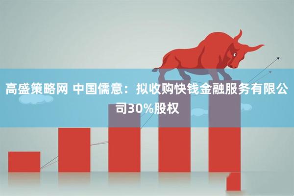 高盛策略网 中国儒意：拟收购快钱金融服务有限公司30%股权