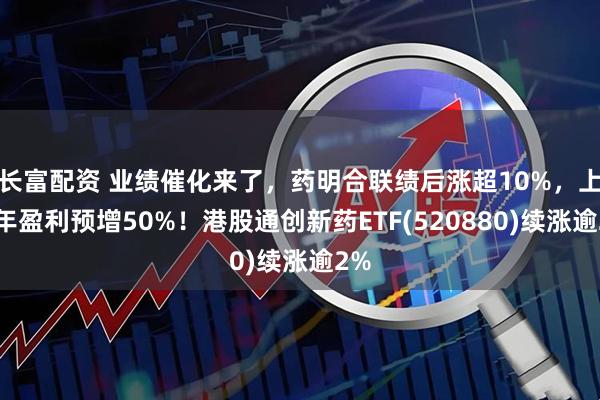 长富配资 业绩催化来了，药明合联绩后涨超10%，上半年盈利预增50%！港股通创新药ETF(520880)续涨逾2%