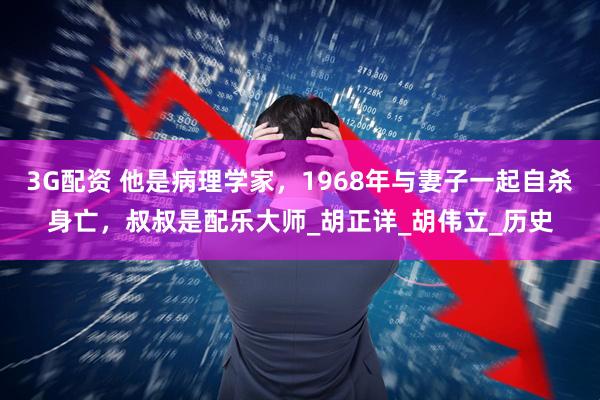3G配资 他是病理学家，1968年与妻子一起自杀身亡，叔叔是配乐大师_胡正详_胡伟立_历史