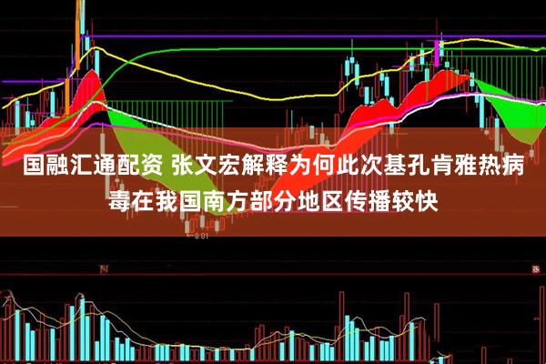国融汇通配资 张文宏解释为何此次基孔肯雅热病毒在我国南方部分地区传播较快