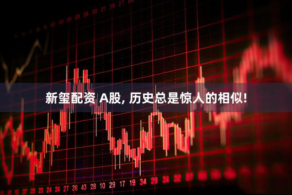 新玺配资 A股, 历史总是惊人的相似!