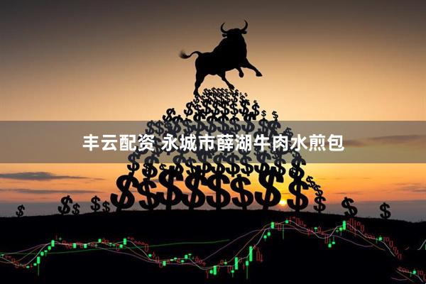 丰云配资 永城市薛湖牛肉水煎包
