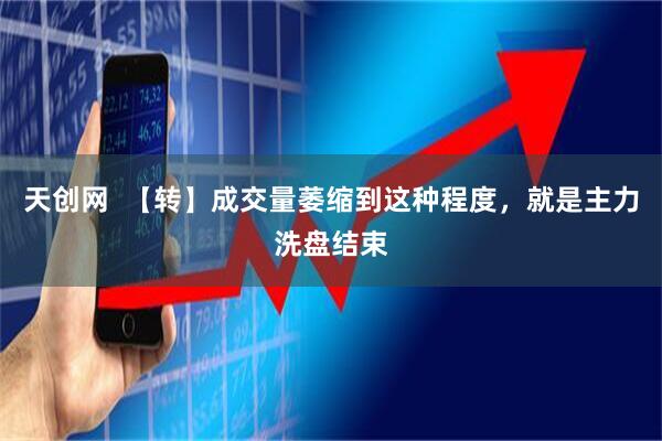 天创网  【转】成交量萎缩到这种程度，就是主力洗盘结束