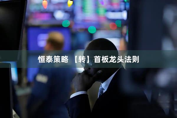 恒泰策略 【转】首板龙头法则