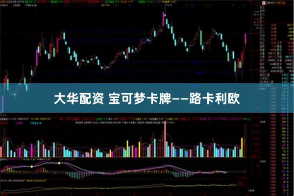 大华配资 宝可梦卡牌——路卡利欧