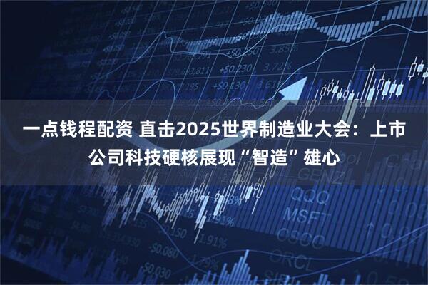 一点钱程配资 直击2025世界制造业大会:上市公司科技硬核展现“智造”雄心