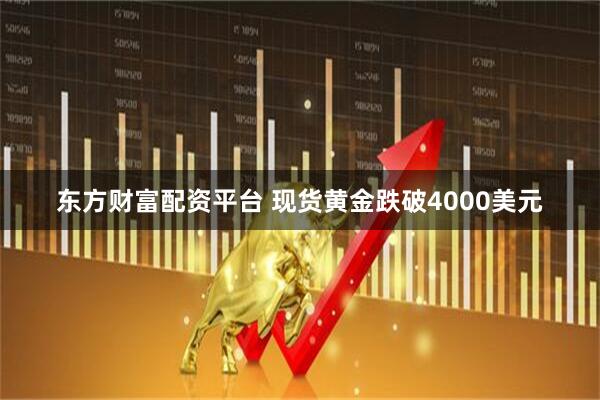 东方财富配资平台 现货黄金跌破4000美元