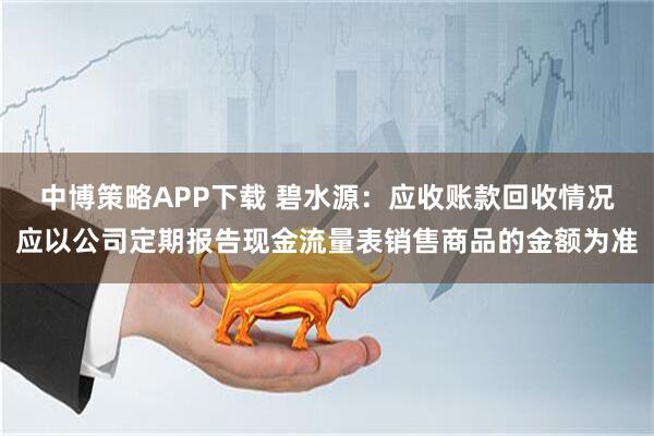 中博策略APP下载 碧水源：应收账款回收情况应以公司定期报告现金流量表销售商品的金额为准